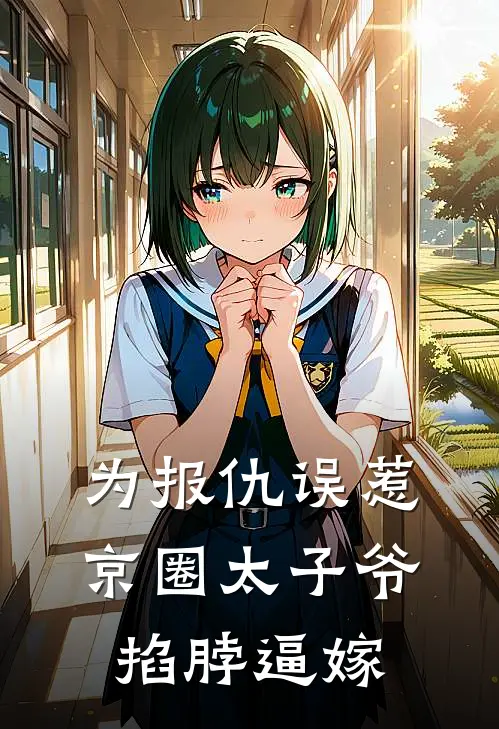 为报仇误惹京圈太子爷，掐脖逼嫁