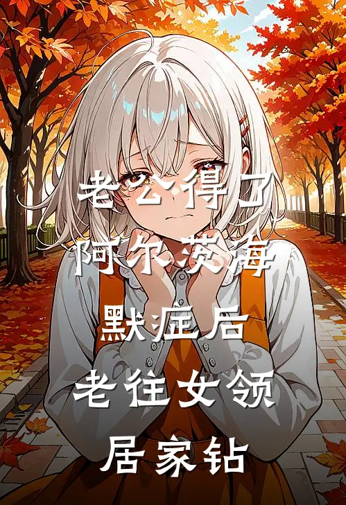 老公得了阿尔茨海默症后，老往女领居家钻(陈伦兴苏宁汐)已完结小说_小说免费阅读老公得了阿尔茨海默症后，老往女领居家钻陈伦兴苏宁汐