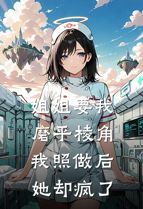 姐姐要我磨平棱角，我照做后她却疯了阿深林川免费小说全本阅读_小说免费完结姐姐要我磨平棱角，我照做后她却疯了阿深林川