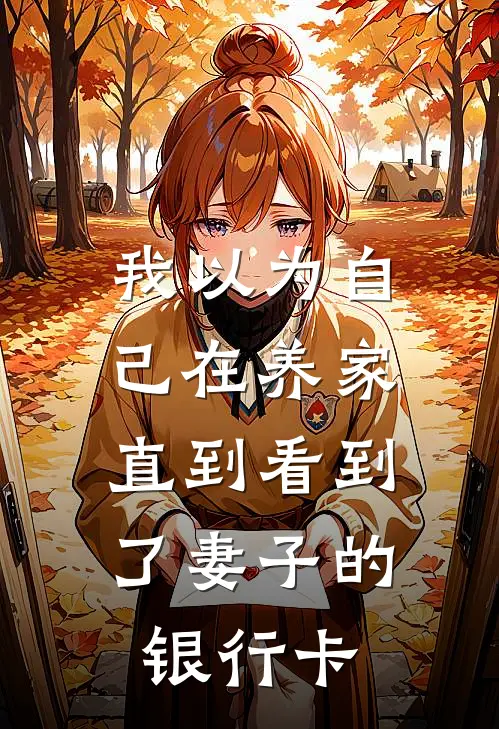 我以为自己在养家，直到看到了妻子的银行卡刘建周洁最新小说推荐_热门小说排行榜我以为自己在养家，直到看到了妻子的银行卡(刘建周洁)