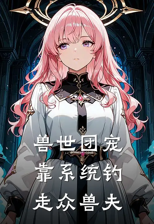 兽世团宠：靠系统钓走众兽夫(林夕阿曜)全文免费阅读无弹窗大结局_《兽世团宠：靠系统钓走众兽夫》林夕阿曜免费小说