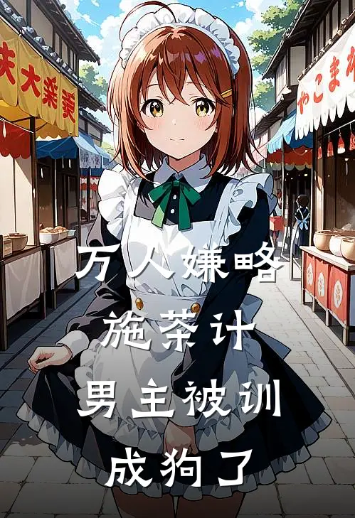 沈嘉念谢轻(万人嫌略施茶计，男主被训成狗了)完结版免费在线阅读_《万人嫌略施茶计，男主被训成狗了》全章节阅读