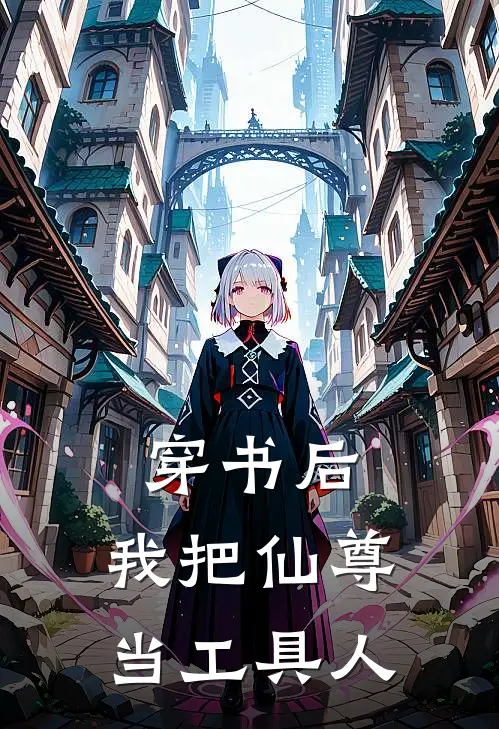 穿书后，我把仙尊当工具人沈月微谢云渊免费小说免费阅读_推荐完结小说穿书后，我把仙尊当工具人(沈月微谢云渊)