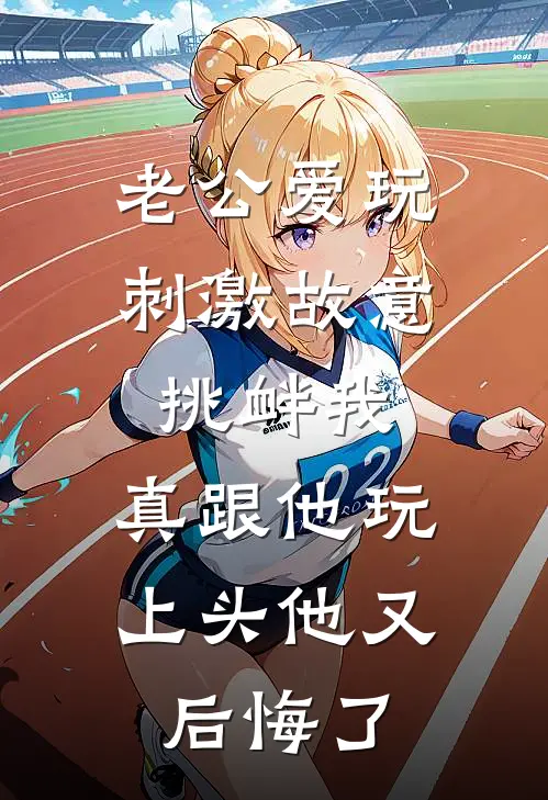 老公爱玩刺激故意挑衅我，真跟他玩上头他又后悔了