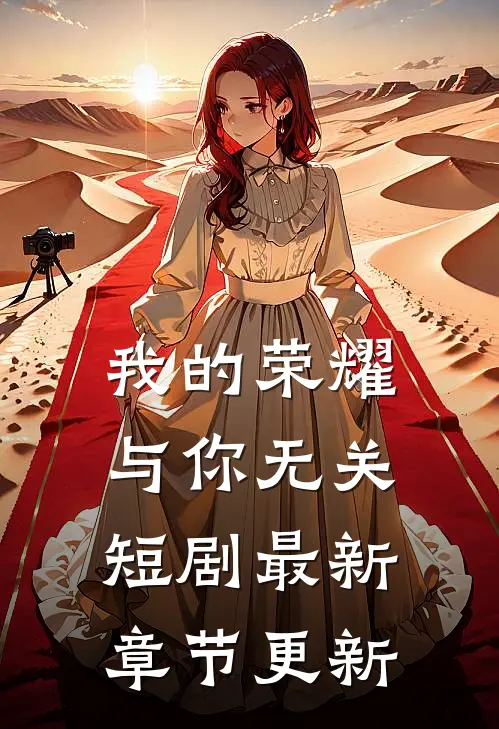 我的荣耀与你无关短剧最新章节更新