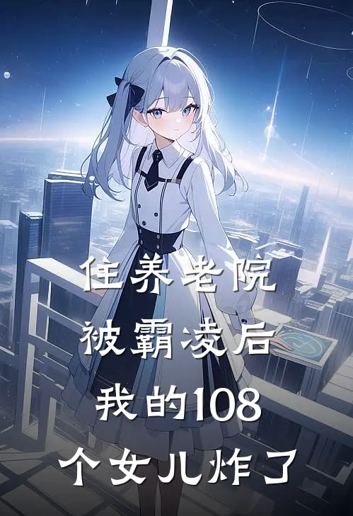 住养老院被霸凌后，我的108个女儿炸了