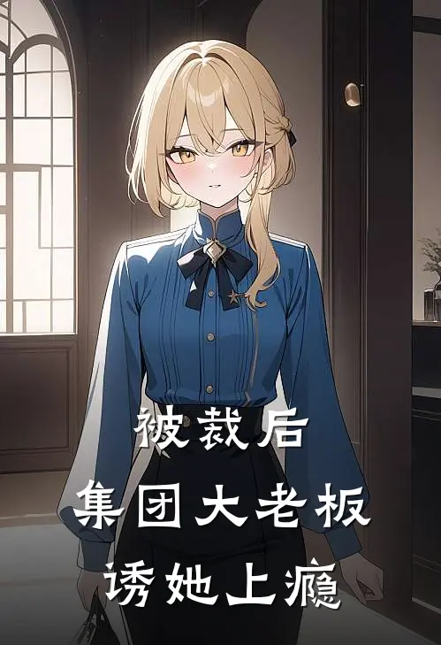 被裁后，集团大老板诱她上瘾沈凛林知音完结版小说阅读_完整版小说免费阅读被裁后，集团大老板诱她上瘾(沈凛林知音)