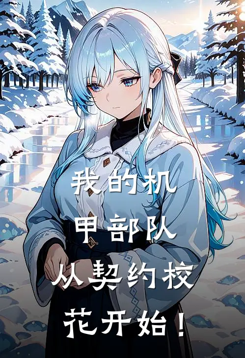 我的机甲部队，从契约校花开始！姚雪雪李天免费小说全集_免费小说在哪看我的机甲部队，从契约校花开始！(姚雪雪李天)