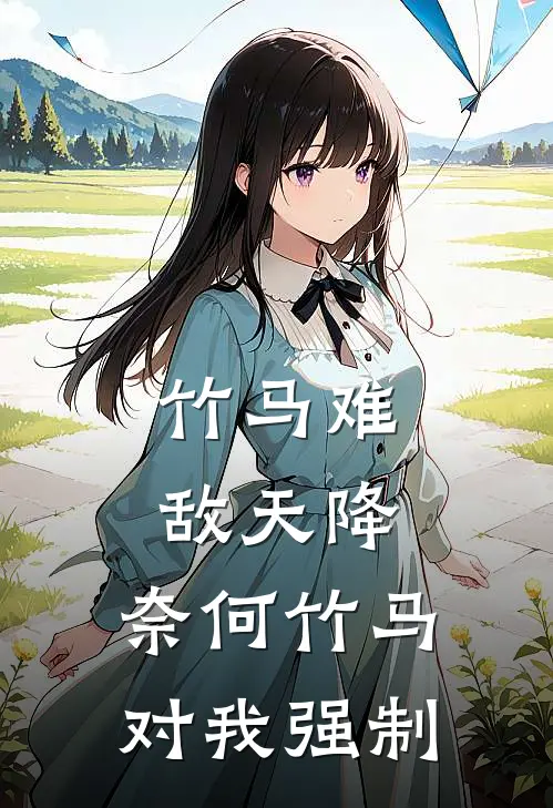 竹马难敌天降，奈何竹马对我强制