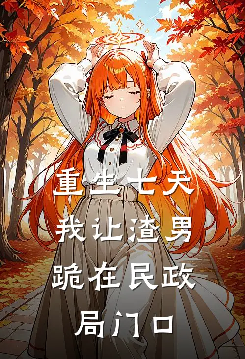 重生七天，我让渣男跪在民政局门口