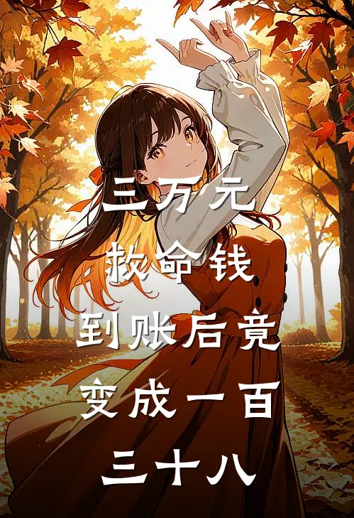 三万元救命钱，到账后竟变成一百三十八徐曼周廷琛全本免费小说_热门网络小说推荐三万元救命钱，到账后竟变成一百三十八徐曼周廷琛