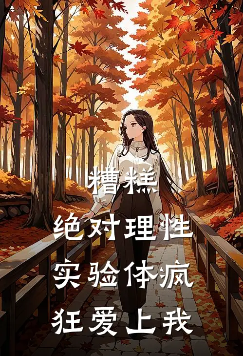 糟糕，绝对理性实验体疯狂爱上我(周清涧绫乃)完整版免费小说_完结版小说推荐糟糕，绝对理性实验体疯狂爱上我(周清涧绫乃)