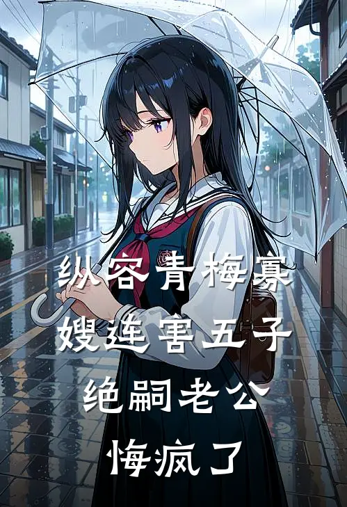 纵容青梅寡嫂连害五子，绝嗣老公悔疯了(时悦谢崇文)在线免费小说_完整版免费小说纵容青梅寡嫂连害五子，绝嗣老公悔疯了(时悦谢崇文)