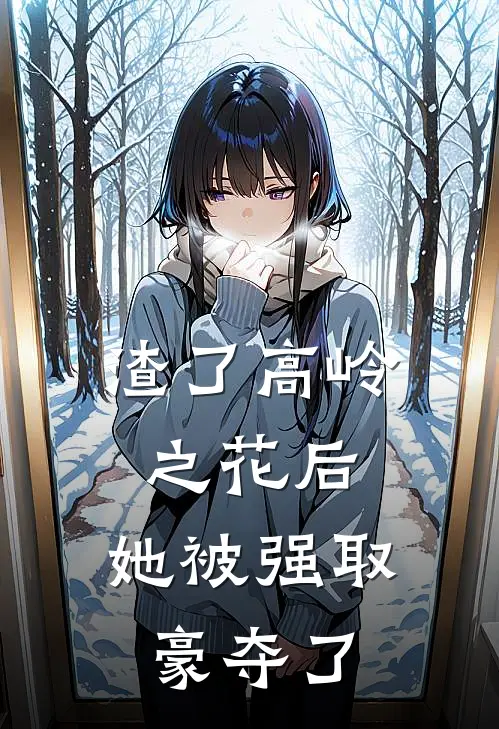 渣了高岭之花后，她被强取豪夺了