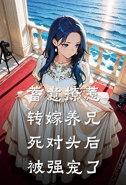 蓄意撩惹，转嫁养兄死对头后被强宠了