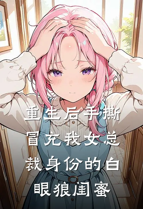 重生后手撕冒充我女总裁身份的白眼狼闺蜜(穆总白青青)完整版免费全文阅读_最热门小说重生后手撕冒充我女总裁身份的白眼狼闺蜜穆总白青青