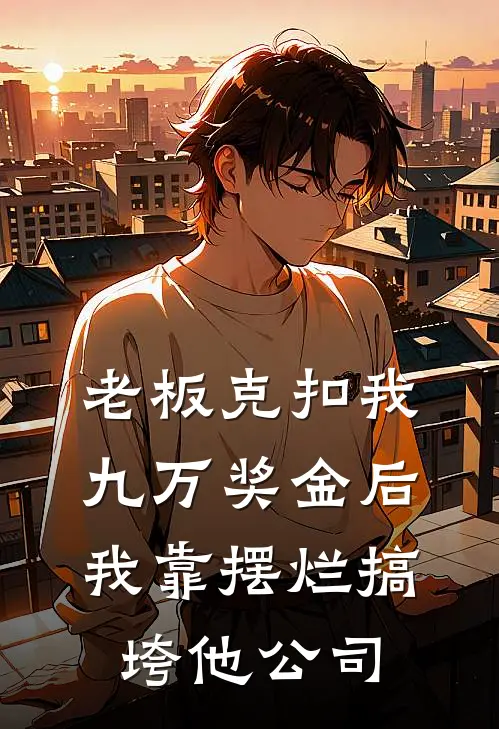 老板克扣我九万奖金后，我靠摆烂搞垮他公司(王莉张伟)最热门小说_小说完整版老板克扣我九万奖金后，我靠摆烂搞垮他公司王莉张伟