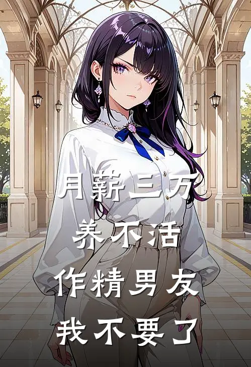 月薪三万养不活，作精男友我不要了江牧言「舟舟完结版小说_完结版小说月薪三万养不活，作精男友我不要了(江牧言「舟舟)