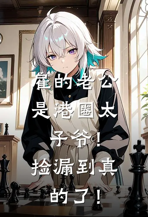 雇的老公是港圈太子爷！捡漏到真的了！