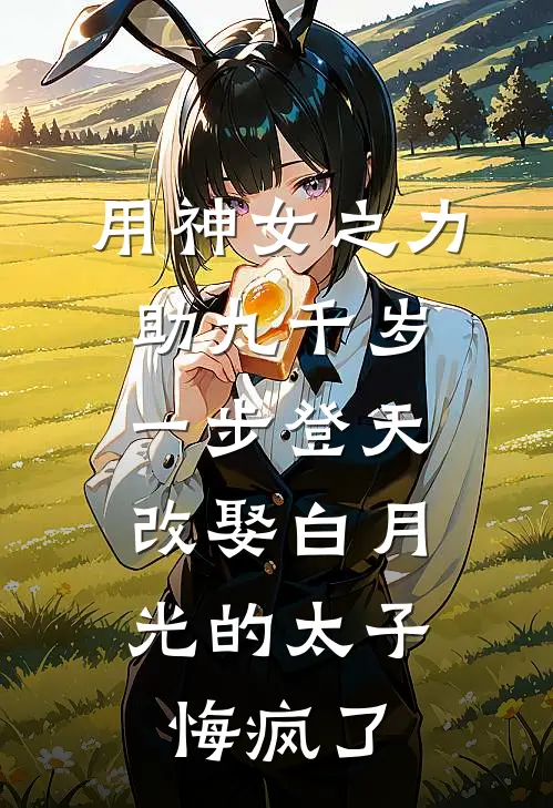 用神女之力助九千岁一步登天，改娶白月光的太子悔疯了