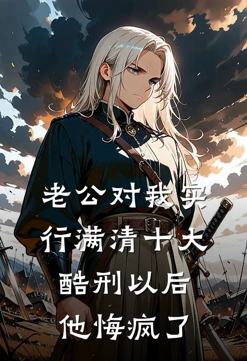 老公对我实行满清十大酷刑以后，他悔疯了(康熙孟时雨)完结小说推荐_小说全文免费阅读老公对我实行满清十大酷刑以后，他悔疯了康熙孟时雨