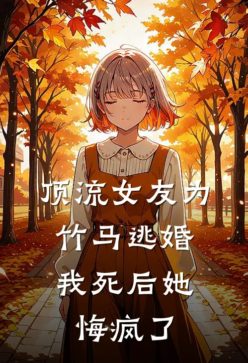 顶流女友为竹马逃婚，我死后她悔疯了