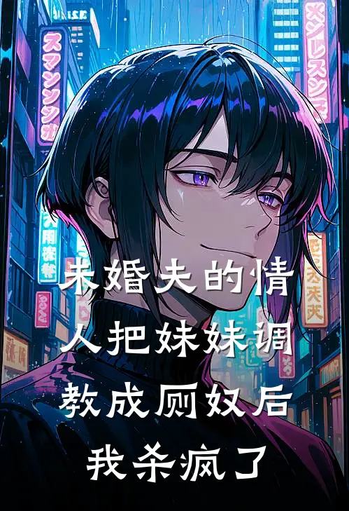 未婚夫的情人把妹妹调教成厕奴后，我杀疯了