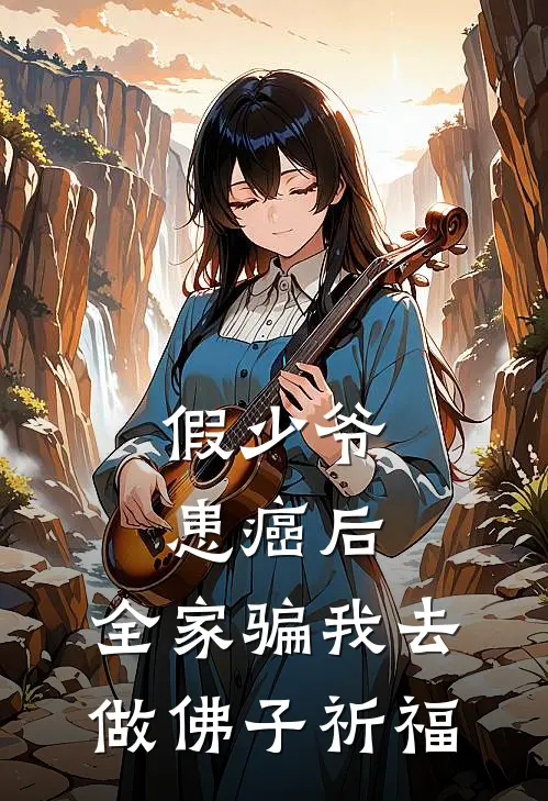 假少爷患癌后，全家骗我去做佛子祈福(顾衍江晓霜)免费小说完结版_免费小说免费阅读假少爷患癌后，全家骗我去做佛子祈福顾衍江晓霜