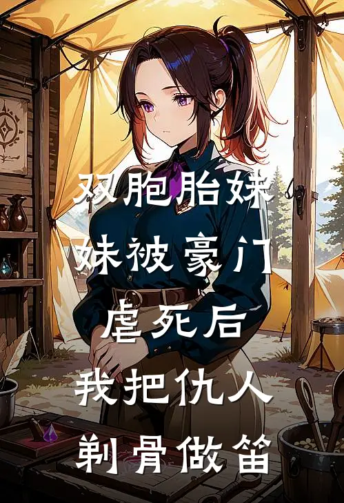 双胞胎妹妹被豪门虐死后，我把仇人剃骨做笛