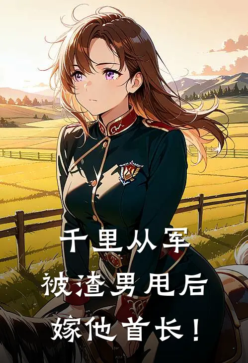 千里从军，被渣男甩后嫁他首长！