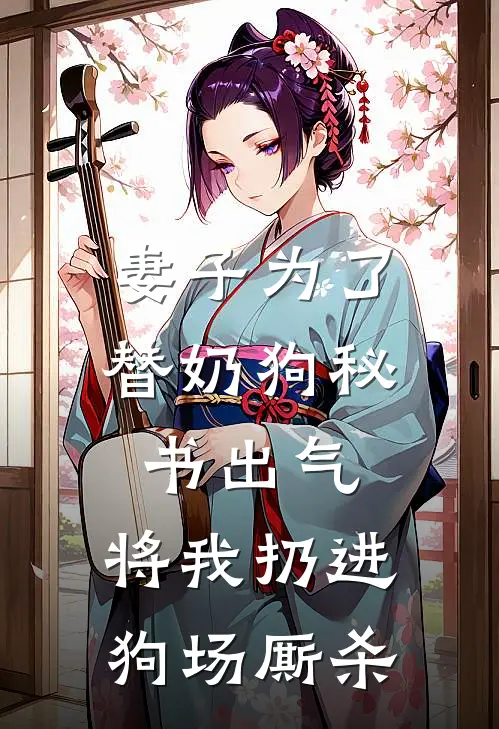 妻子为了替奶狗秘书出气，将我扔进狗场厮杀