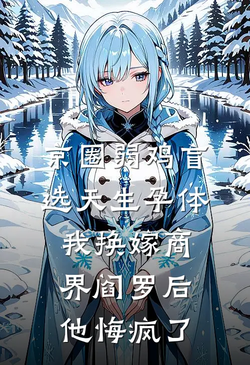 京圈弱鸡盲选天生孕体，我换嫁商界阎罗后他悔疯了